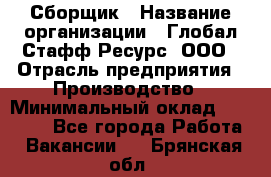 Сборщик › Название организации ­ Глобал Стафф Ресурс, ООО › Отрасль предприятия ­ Производство › Минимальный оклад ­ 35 000 - Все города Работа » Вакансии   . Брянская обл.